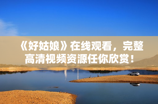《好姑娘》在线观看，完整高清视频资源任你欣赏！