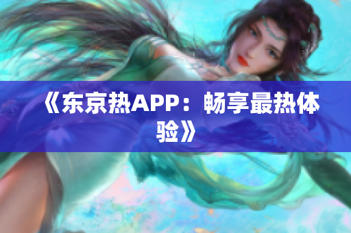 《东京热APP：畅享最热体验》