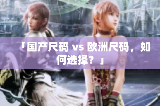 「国产尺码 vs 欧洲尺码，如何选择？」