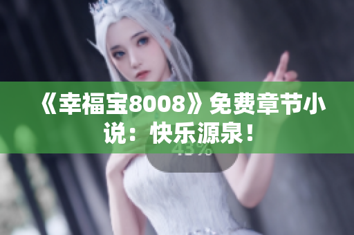 《幸福宝8008》免费章节小说：快乐源泉！