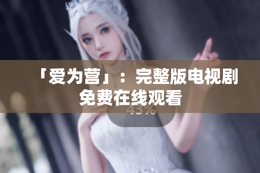 「爱为营」：完整版电视剧免费在线观看