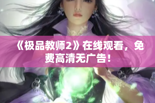 《极品教师2》在线观看，免费高清无广告！