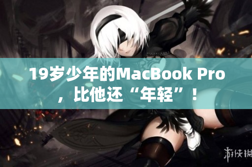 19岁少年的MacBook Pro，比他还“年轻”！