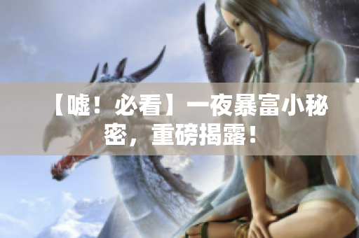 【嘘！必看】一夜暴富小秘密，重磅揭露！