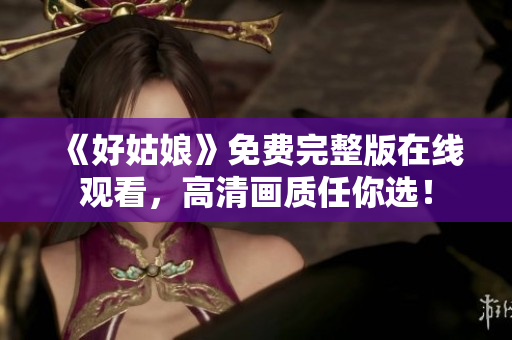 《好姑娘》免费完整版在线观看，高清画质任你选！