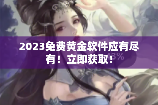 2023免费黄金软件应有尽有！立即获取！