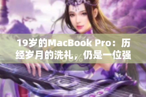 19岁的MacBook Pro：历经岁月的洗礼，仍是一位强大的工作伙伴