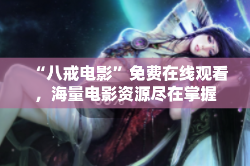 “八戒电影”免费在线观看，海量电影资源尽在掌握