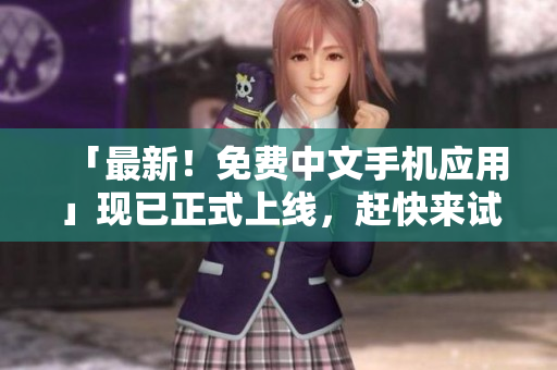「最新！免费中文手机应用」现已正式上线，赶快来试试吧！