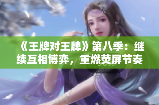 《王牌对王牌》第八季：继续互相博弈，重燃荧屏节奏
