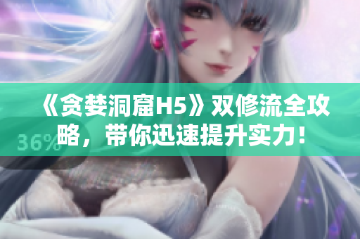 《贪婪洞窟H5》双修流全攻略，带你迅速提升实力！