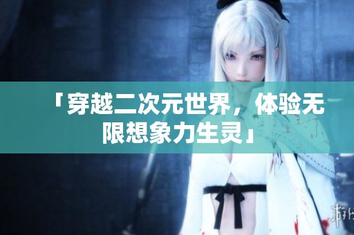 「穿越二次元世界，体验无限想象力生灵」