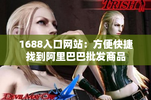 1688入口网站：方便快捷找到阿里巴巴批发商品