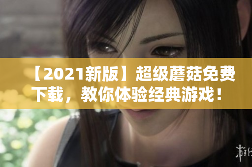 【2021新版】超级蘑菇免费下载，教你体验经典游戏！