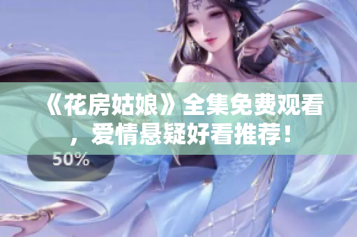 《花房姑娘》全集免费观看，爱情悬疑好看推荐！