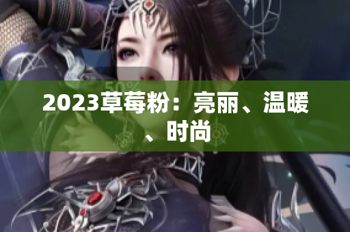 2023草莓粉：亮丽、温暖、时尚