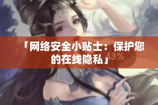「网络安全小贴士：保护您的在线隐私」