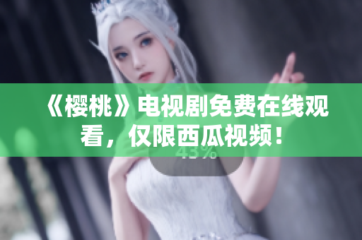 《樱桃》电视剧免费在线观看，仅限西瓜视频！
