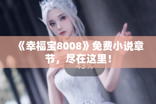 《幸福宝8008》免费小说章节，尽在这里！