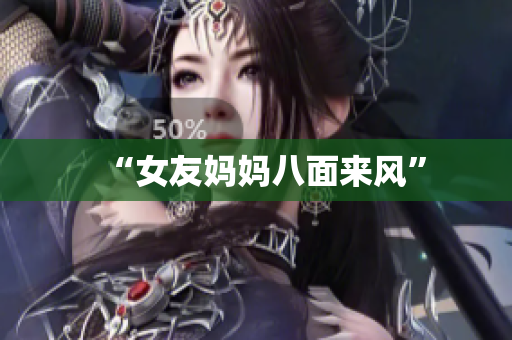 “女友妈妈八面来风”