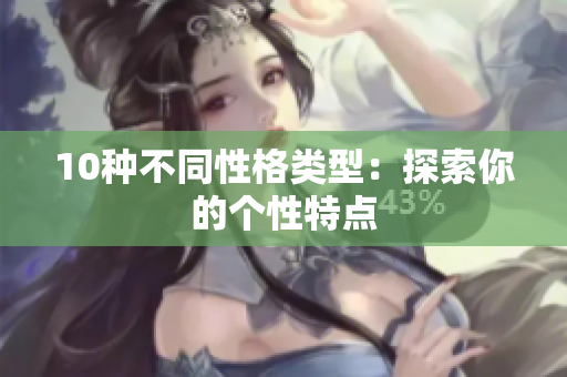10种不同性格类型：探索你的个性特点