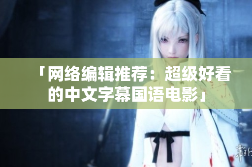 「网络编辑推荐：超级好看的中文字幕国语电影」