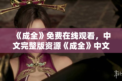 《成全》免费在线观看，中文完整版资源《成全》中文完整版免费在线观看