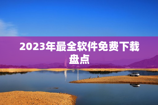 2023年最全软件免费下载盘点