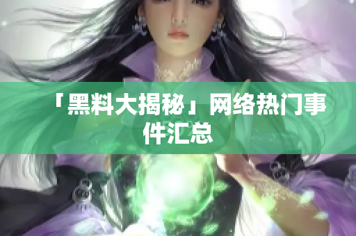 「黑料大揭秘」网络热门事件汇总
