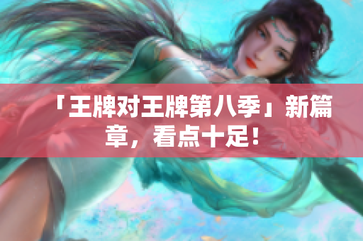 「王牌对王牌第八季」新篇章，看点十足！