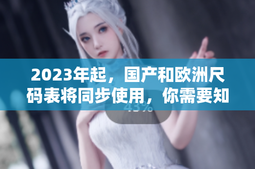 2023年起，国产和欧洲尺码表将同步使用，你需要知道的尺码对照指南