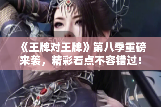 《王牌对王牌》第八季重磅来袭，精彩看点不容错过！