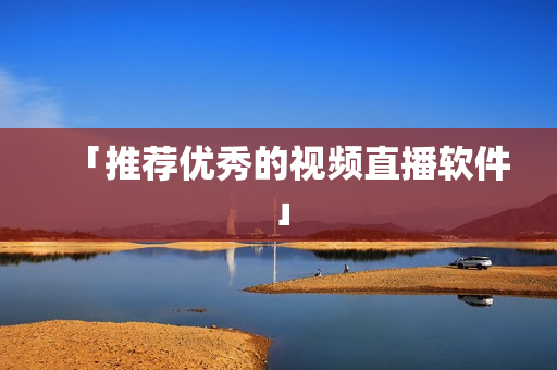 「推荐优秀的视频直播软件」
