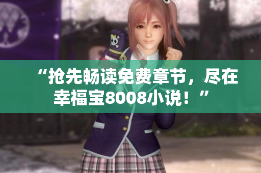 “抢先畅读免费章节，尽在幸福宝8008小说！”