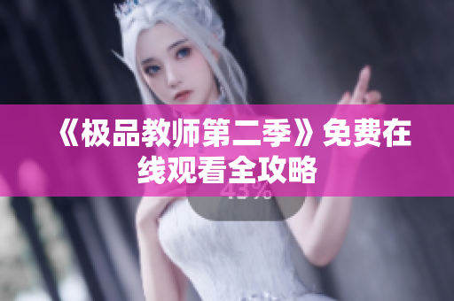 《极品教师第二季》免费在线观看全攻略