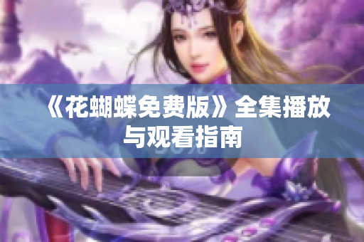 《花蝴蝶免费版》全集播放与观看指南