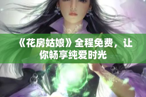 《花房姑娘》全程免费，让你畅享纯爱时光