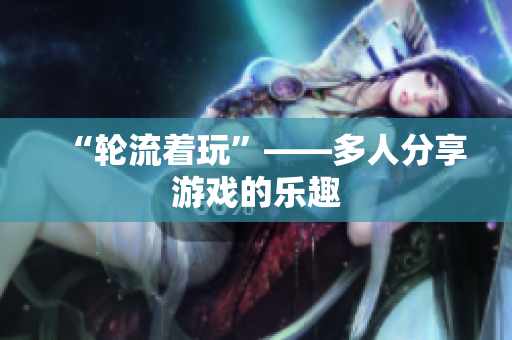 “轮流着玩”——多人分享游戏的乐趣