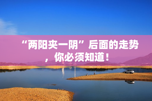“两阳夹一阴”后面的走势，你必须知道！