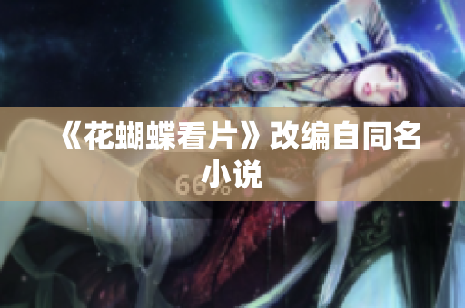 《花蝴蝶看片》改编自同名小说