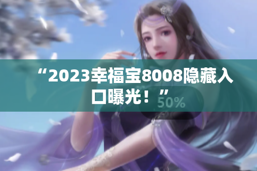 “2023幸福宝8008隐藏入口曝光！”