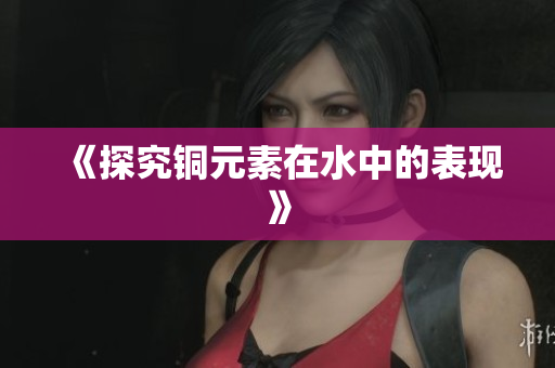 《探究铜元素在水中的表现》