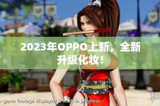 2023年OPPO上新，全新升级化妆！