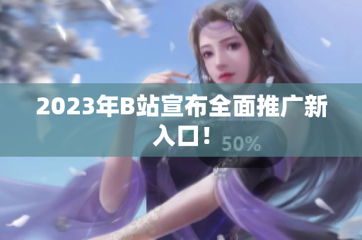 2023年B站宣布全面推广新入口！