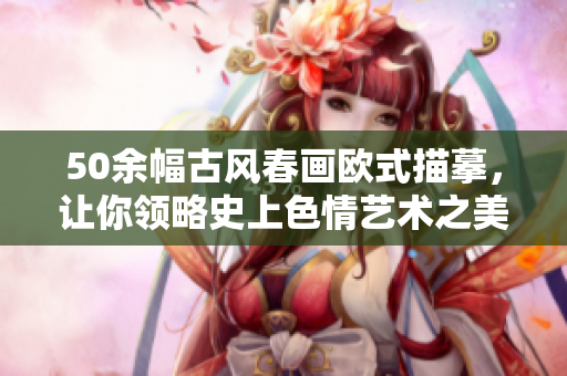 50余幅古风春画欧式描摹，让你领略史上色情艺术之美