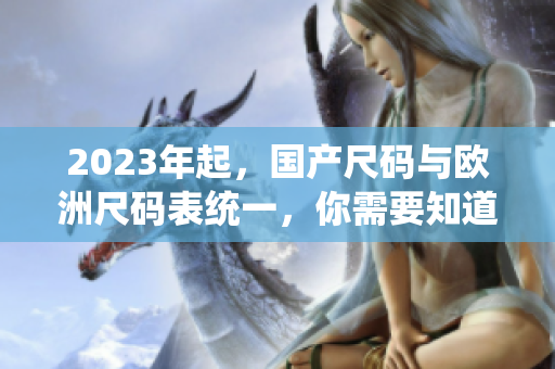 2023年起，国产尺码与欧洲尺码表统一，你需要知道的一切