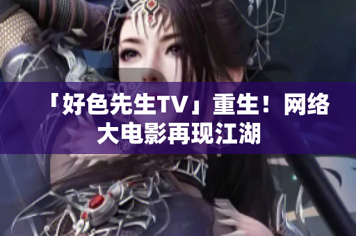 「好色先生TV」重生！网络大电影再现江湖