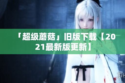 「超级蘑菇」旧版下载【2021最新版更新】