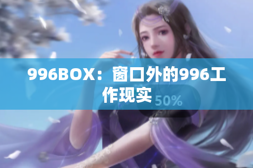 996BOX：窗口外的996工作现实