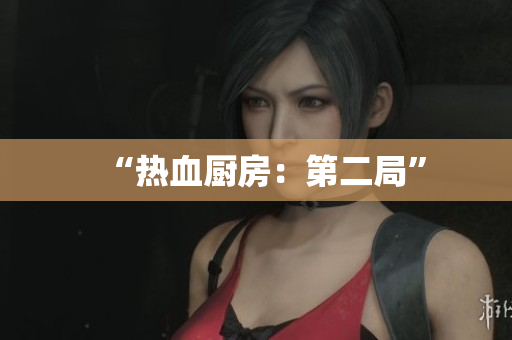 “热血厨房：第二局”